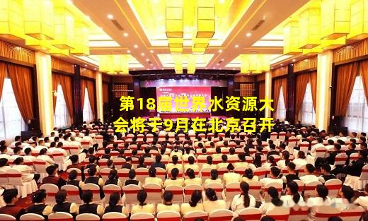 爱游戏官方网站-第18届世界水资源大会将于9月在北京召开